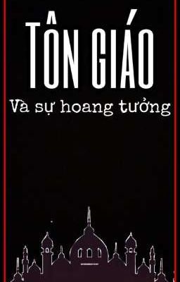 Tôn giáo và những sự hoang tưởng (Phần cuối)