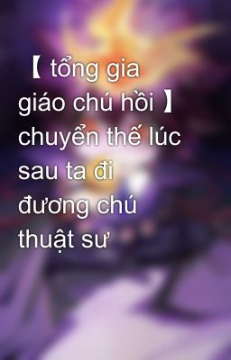 【 tổng gia giáo chú hồi 】 chuyển thế lúc sau ta đi đương chú thuật sư