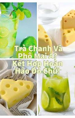 Trà Chanh Và Phô Mai À? Kết Hợp Hoàn Hảo Đó Chứ!