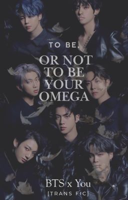 [TRANS] To Be, Or Not To Be Your Omega | BTS x Reader