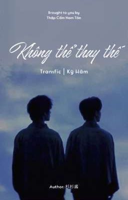 [Transfic | Kỳ Hâm] Không thể thay thế