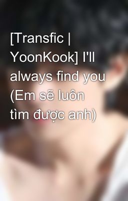 [Transfic | YoonKook] I'll always find you (Em sẽ luôn tìm được anh) 