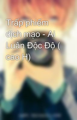 Trấp phiếm dịch mạo - Ai Luân Độc Độ ( cao H)