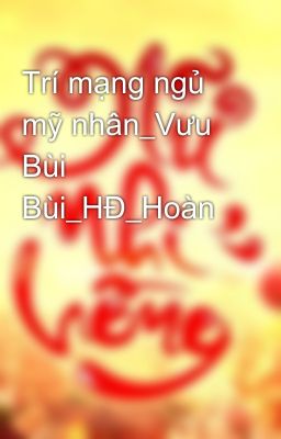 Trí mạng ngủ mỹ nhân_Vưu Bùi Bùi_HĐ_Hoàn