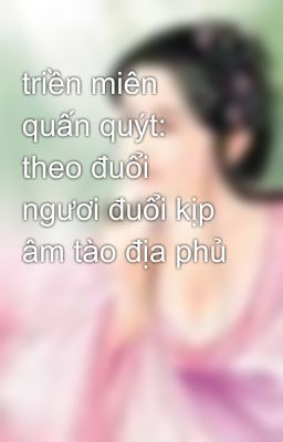 triền miên quấn quýt: theo đuổi ngươi đuổi kịp âm tào địa phủ