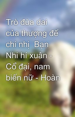 Trò đùa dai của thượng đế chi nhị  Bạn Nhi hí xuân - Cổ đại, nam biến nữ - Hoàn