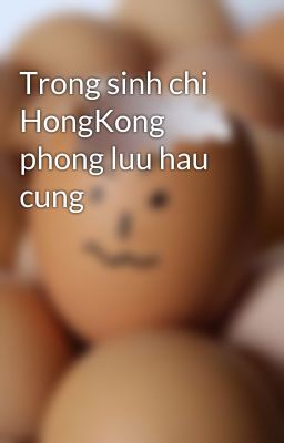 Trong sinh chi HongKong phong luu hau cung