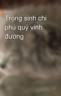 Trọng sinh chi phú quý vinh đường