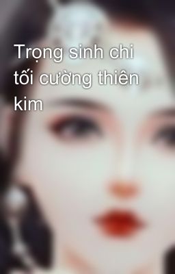 Trọng sinh chi tối cường thiên kim