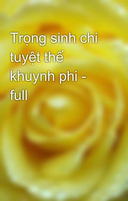 Trọng sinh chi tuyệt thế khuynh phi - full