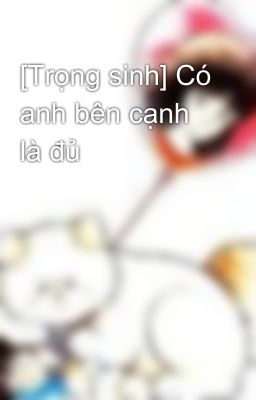 [Trọng sinh] Có anh bên cạnh là đủ