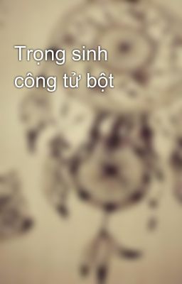 Trọng sinh công tử bột