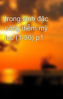 trọng sinh đặc công diễm mỹ lục (1-50) p1