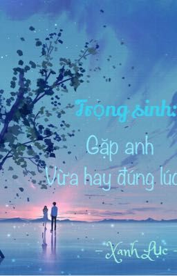 Trọng sinh: Gặp anh vừa hay đúng lúc.
