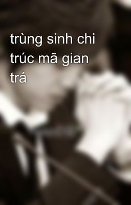 trùng sinh chi trúc mã gian trá