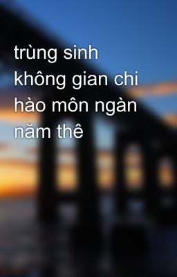 trùng sinh không gian chi hào môn ngàn năm thê