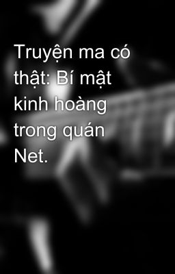 Truyện ma có thật: Bí mật kinh hoàng trong quán Net.