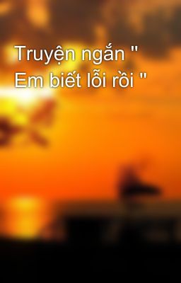 Truyện ngắn '' Em biết lỗi rồi ''