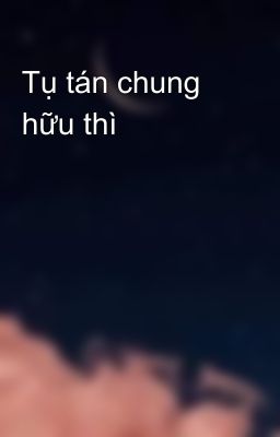 Tụ tán chung hữu thì