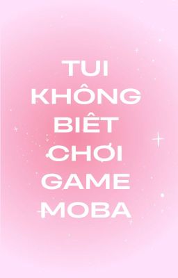 Tui Không Biết Chơi Game MOBA