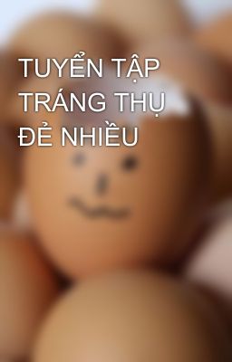 TUYỂN TẬP TRÁNG THỤ ĐẺ NHIỀU