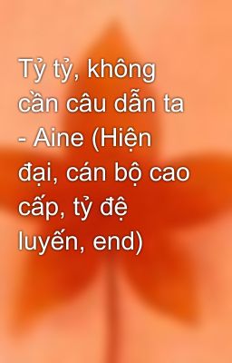 Tỷ tỷ, không cần câu dẫn ta - Aine (Hiện đại, cán bộ cao cấp, tỷ đệ luyến, end)