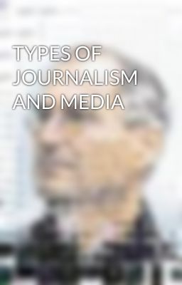TYPES OF JOURNALISM AND MEDIA