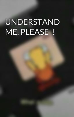 UNDERSTAND ME, PLEASE !