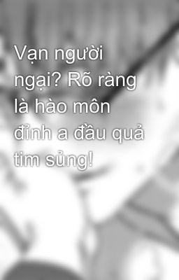 Vạn người ngại? Rõ ràng là hào môn đỉnh a đầu quả tim sủng!
