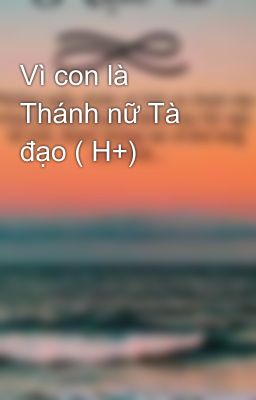 Vì con là Thánh nữ Tà đạo ( H+)