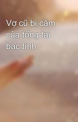 Vợ cũ bị câm của tổng tài bạc tình