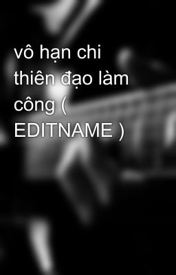 vô hạn chi thiên đạo làm công ( EDITNAME )