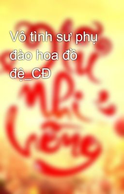 Vô tình sư phụ đào hoa đồ đệ_CĐ