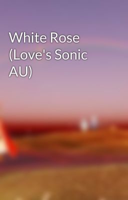 White Rose (Love's Sonic AU)