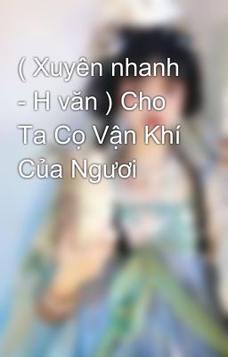 ( Xuyên nhanh - H văn ) Cho Ta Cọ Vận Khí Của Ngươi 