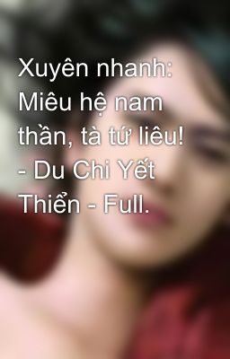 Xuyên nhanh: Miêu hệ nam thần, tà tứ liêu! - Du Chi Yết Thiển - Full.