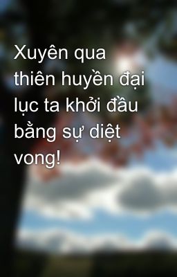 Xuyên qua thiên huyền đại lục ta khởi đầu bằng sự diệt vong!