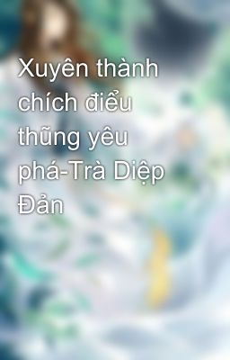 Xuyên thành chích điểu thũng yêu phá-Trà Diệp Đản