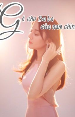 [XUYÊN THƯ][HOÀN] GẢ CHO BA CỦA NAM CHỦ