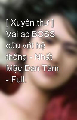 [ Xuyên thư ] Vai ác BOSS cứu vớt hệ thống - Nhất Mặc Đan Tâm - Full.