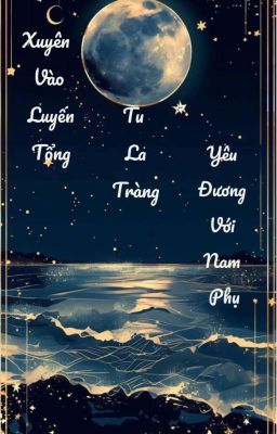 Xuyên Vào Luyến Tổng Tu La Tràng Yêu Đương Với Nam Phụ