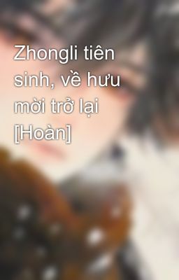 Zhongli tiên sinh, về hưu mời trở lại [Hoàn]